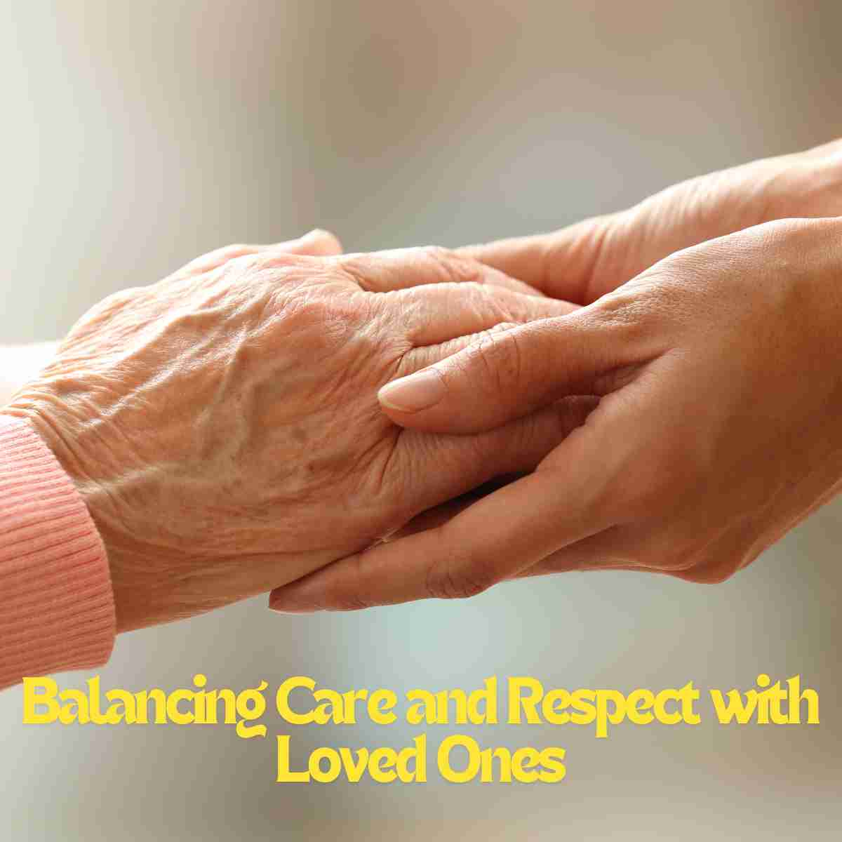 Balancing Care and Respect with Loved Ones